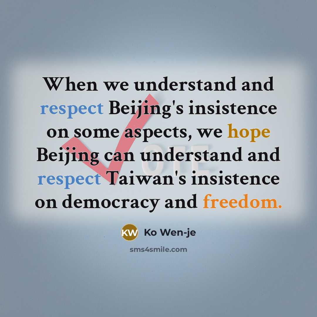 “When we understand and respect Beijing's insistence on some aspects, we hope Beijing can understand and respect Taiwan's insistence on democracy and freedom.” quote by Ko Wen-je