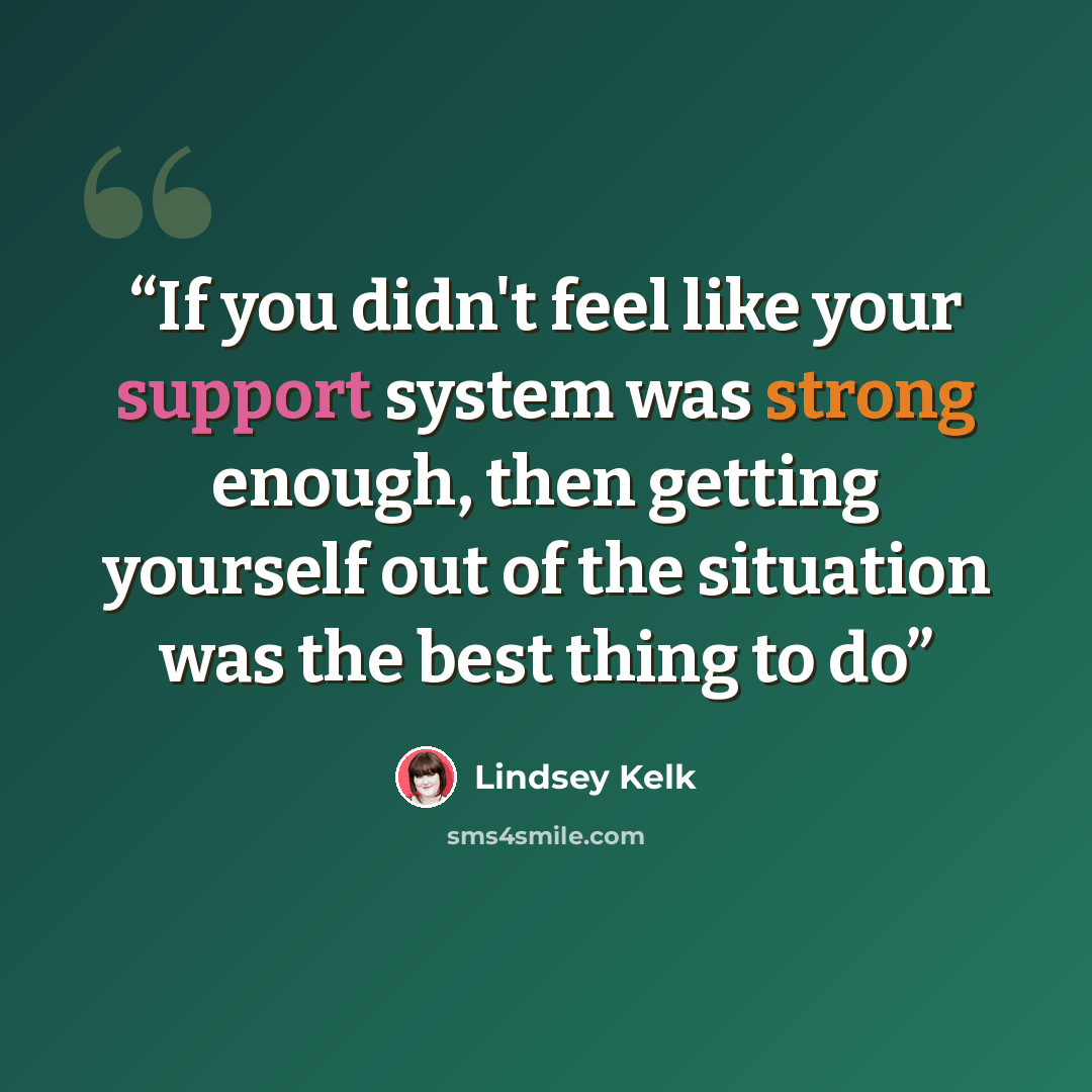 “If you didn't feel like your support system was strong enough, then getting yourself out of the situation was the best thing to do” quote by Lindsey Kelk