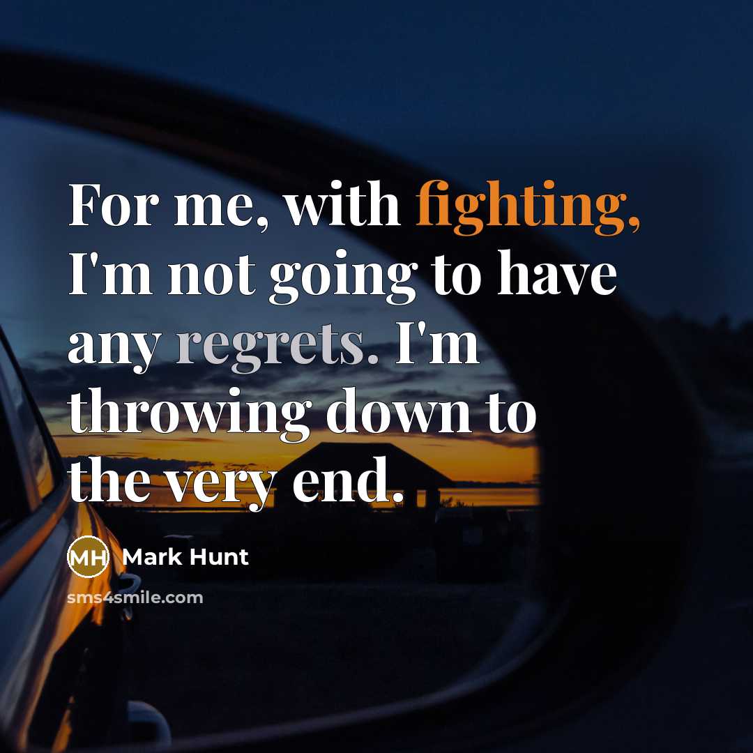 “For me, with fighting, I'm not going to have any regrets. I'm throwing down to the very end.” quote by Mark Hunt