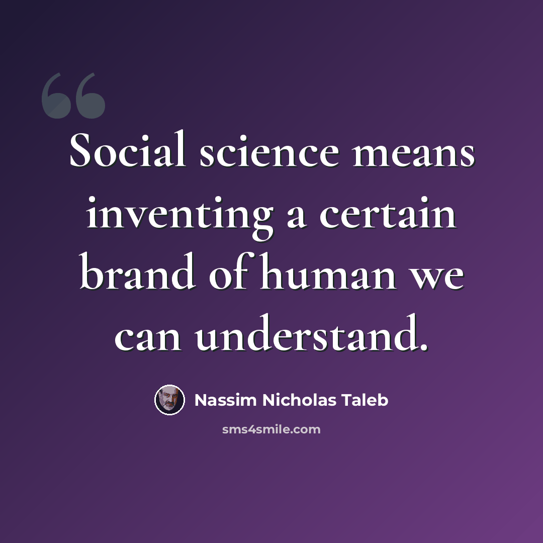 “Social science means inventing a certain brand of human we can understand.” quote by Nassim Nicholas Taleb