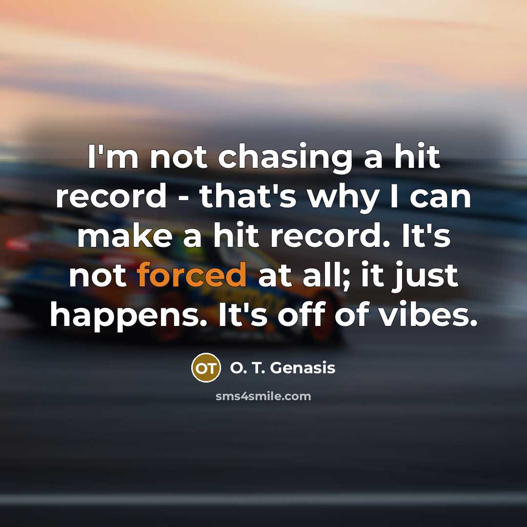 “I'm not chasing a hit record - that's why I can make a hit record. It's not forced at all; it just happens. It's off of vibes.” quote by O. T. Genasis