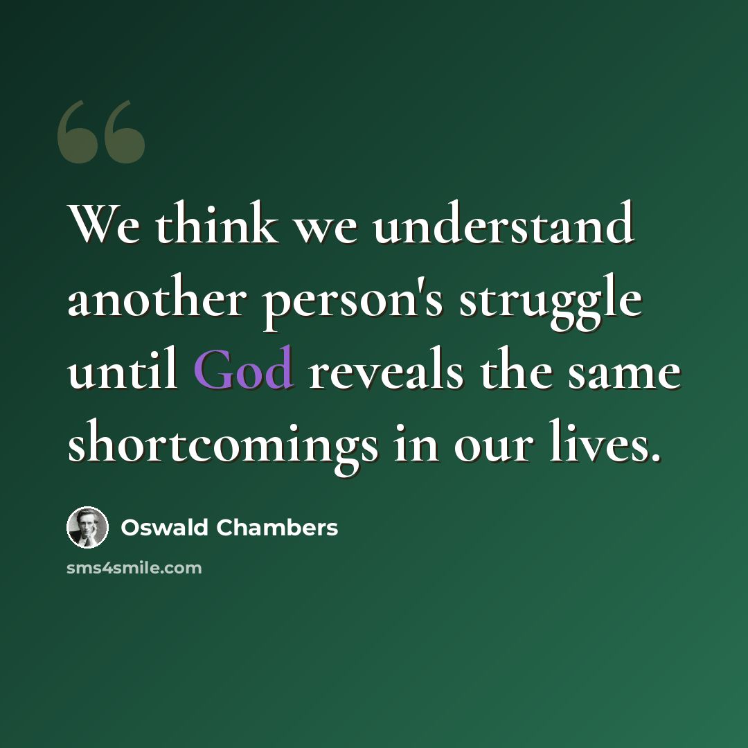 “We think we understand another person's struggle until God reveals the same shortcomings in our lives.” quote by Oswald Chambers