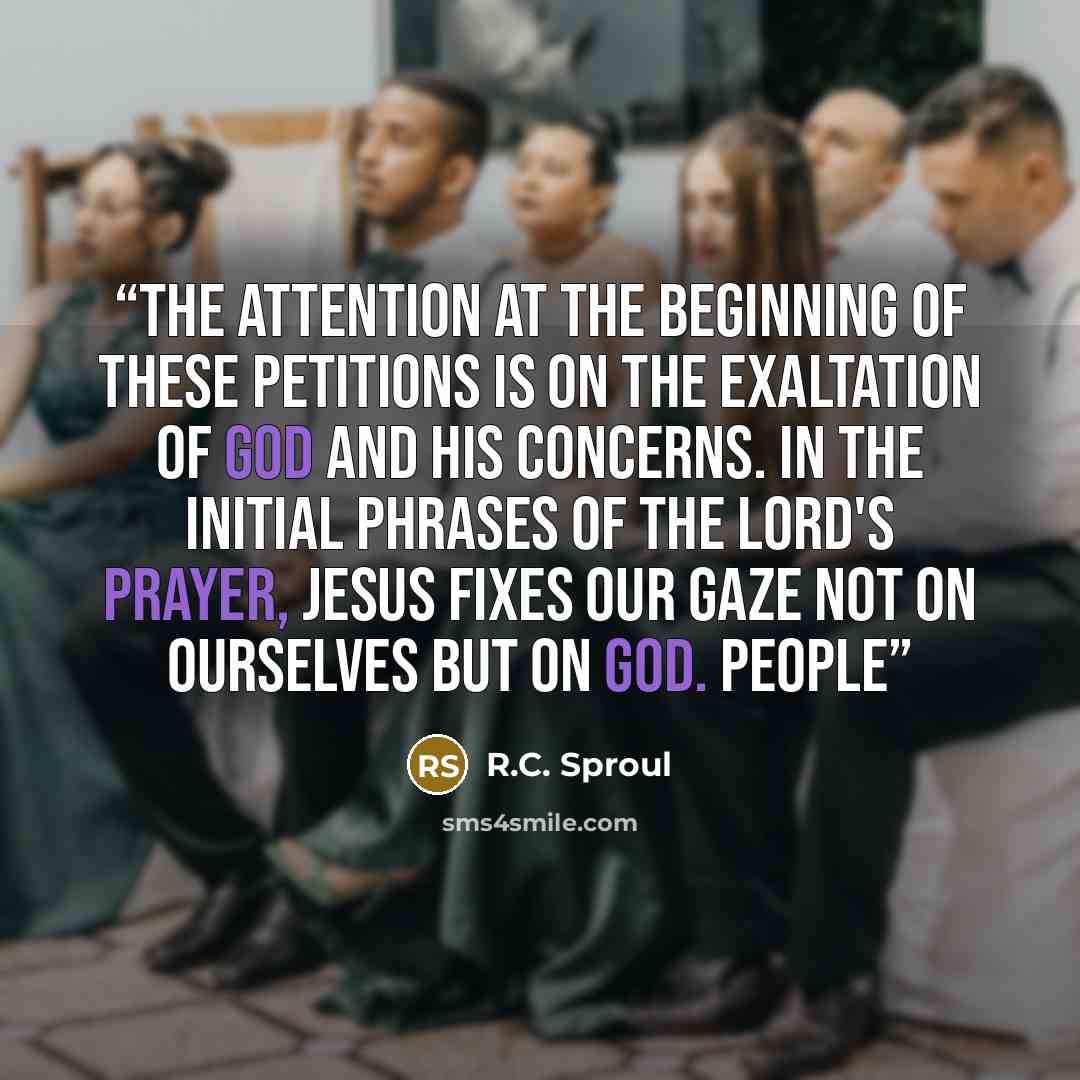 “The attention at the beginning of these petitions is on the exaltation of God and His concerns. In the initial phrases of the Lord's Prayer, Jesus fixes our gaze not on ourselves but on God. People” quote by R.C. Sproul