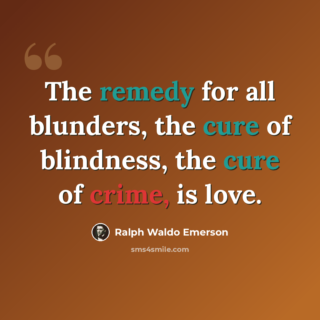 “The remedy for all blunders, the cure of blindness, the cure of crime, is love.” quote by Ralph Waldo Emerson