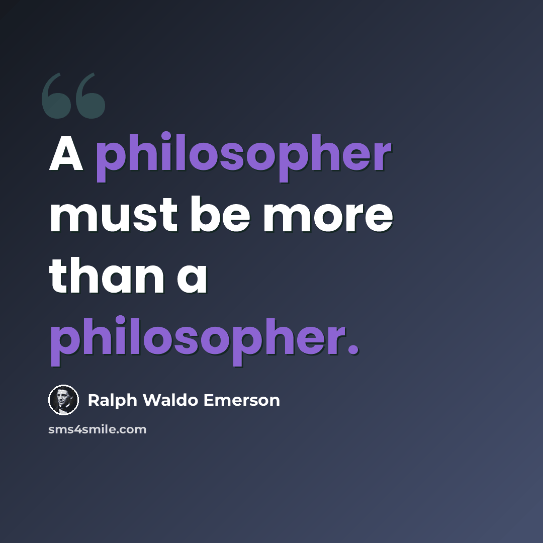“A philosopher must be more than a philosopher.” quote by Ralph Waldo Emerson