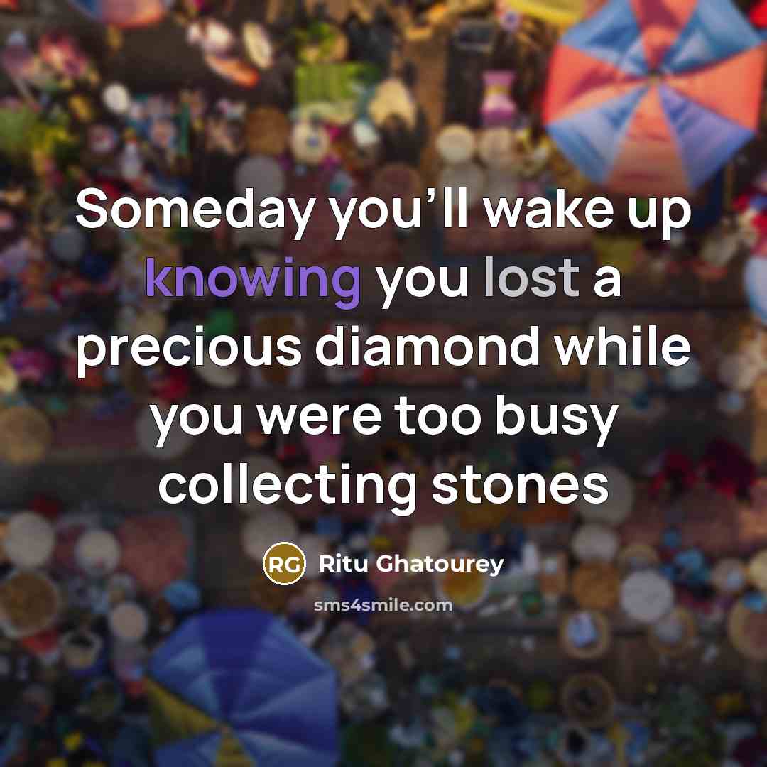 “Someday you'll wake up knowing you lost a precious diamond while you were too busy collecting stones” quote by Ritu Ghatourey