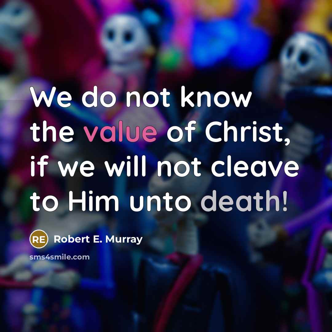 “We do not know the value of Christ, if we will not cleave to Him unto death!” quote by Robert E. Murray