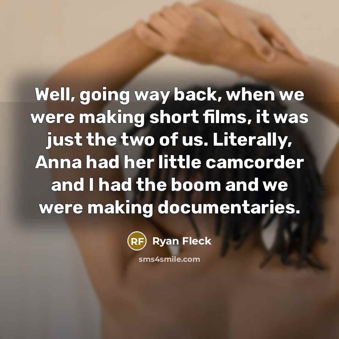 “Well, going way back, when we were making short films, it was just the two of us. Literally, Anna had her little camcorder and I had the boom and we were making documentaries.” quote by Ryan Fleck