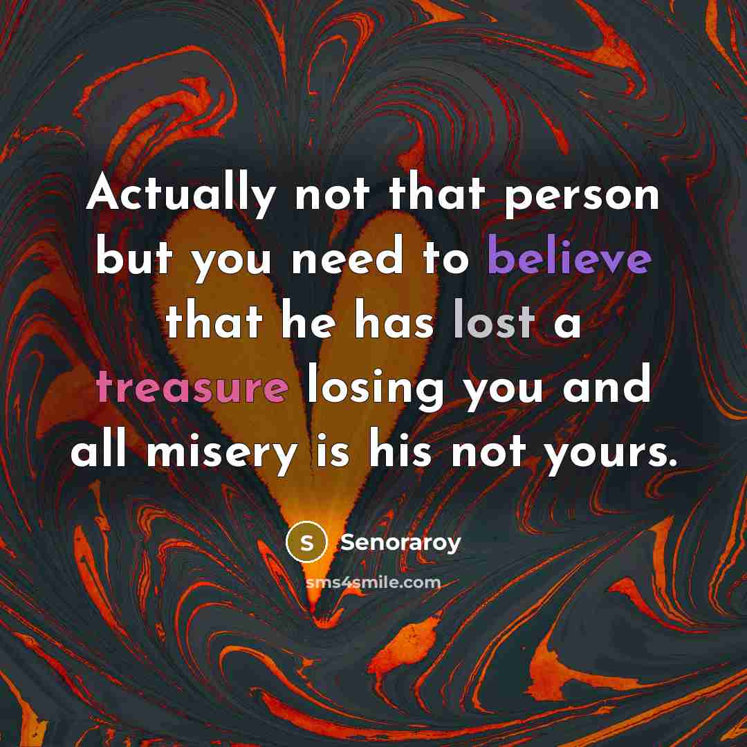 “Actually not that person but you need to believe that he has lost a treasure losing you and all misery is his not yours.” quote by Senoraroy