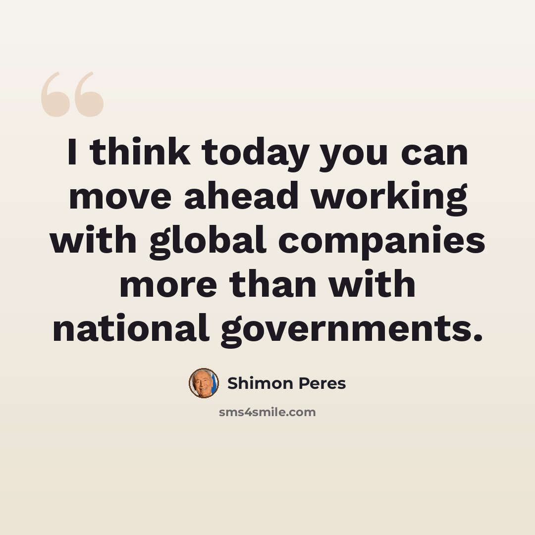 “I think today you can move ahead working with global companies more than with national governments.” quote by Shimon Peres