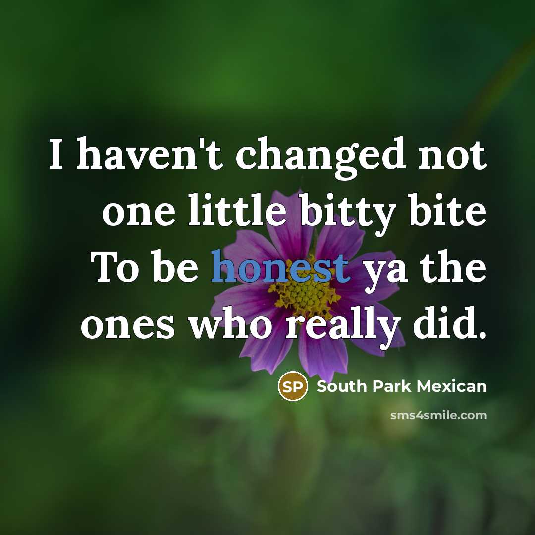 “I haven't changed not one little bitty bite To be honest ya the ones who really did.” quote by South Park Mexican