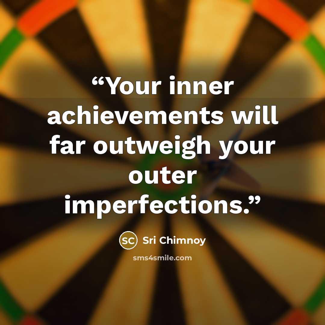 “Your inner achievements will far outweigh your outer imperfections.” quote by Sri Chimnoy
