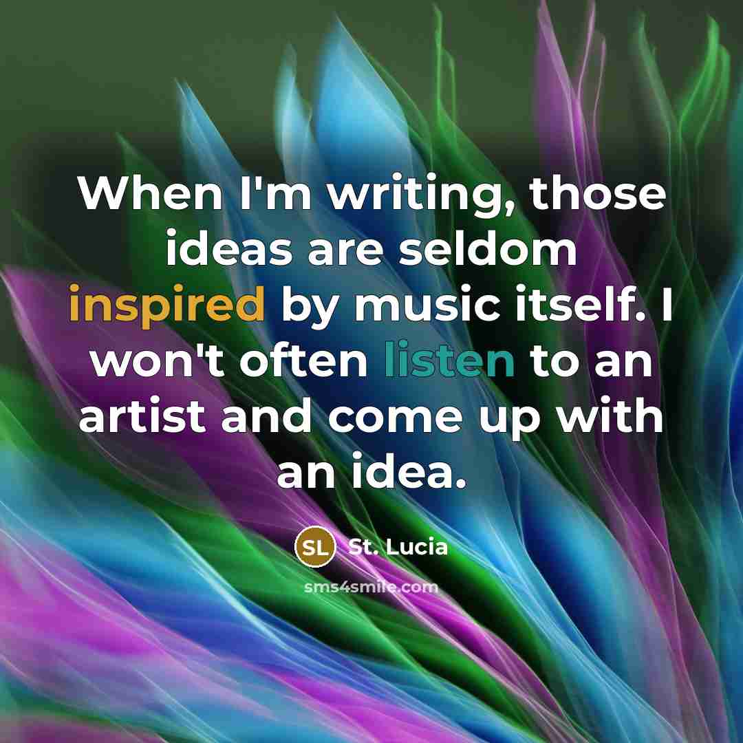“When I'm writing, those ideas are seldom inspired by music itself. I won't often listen to an artist and come up with an idea.” quote by St. Lucia