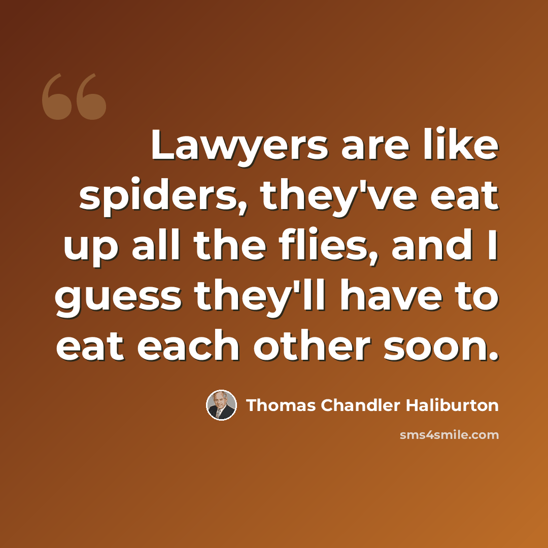 “Lawyers are like spiders, they've eat up all the flies, and I guess they'll have to eat each other soon.” quote by Thomas Chandler Haliburton