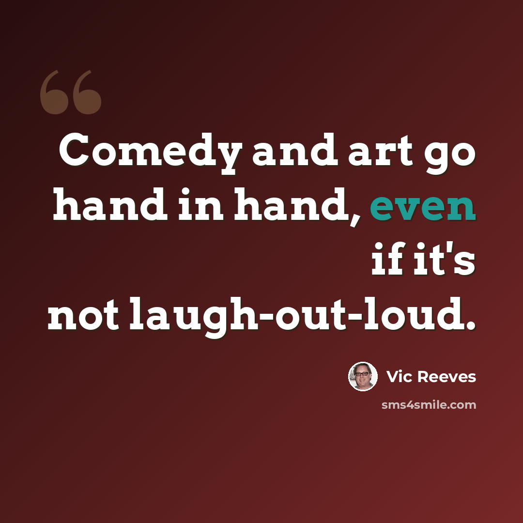 “Comedy and art go hand in hand, even if it's not laugh-out-loud.” quote by Vic Reeves
