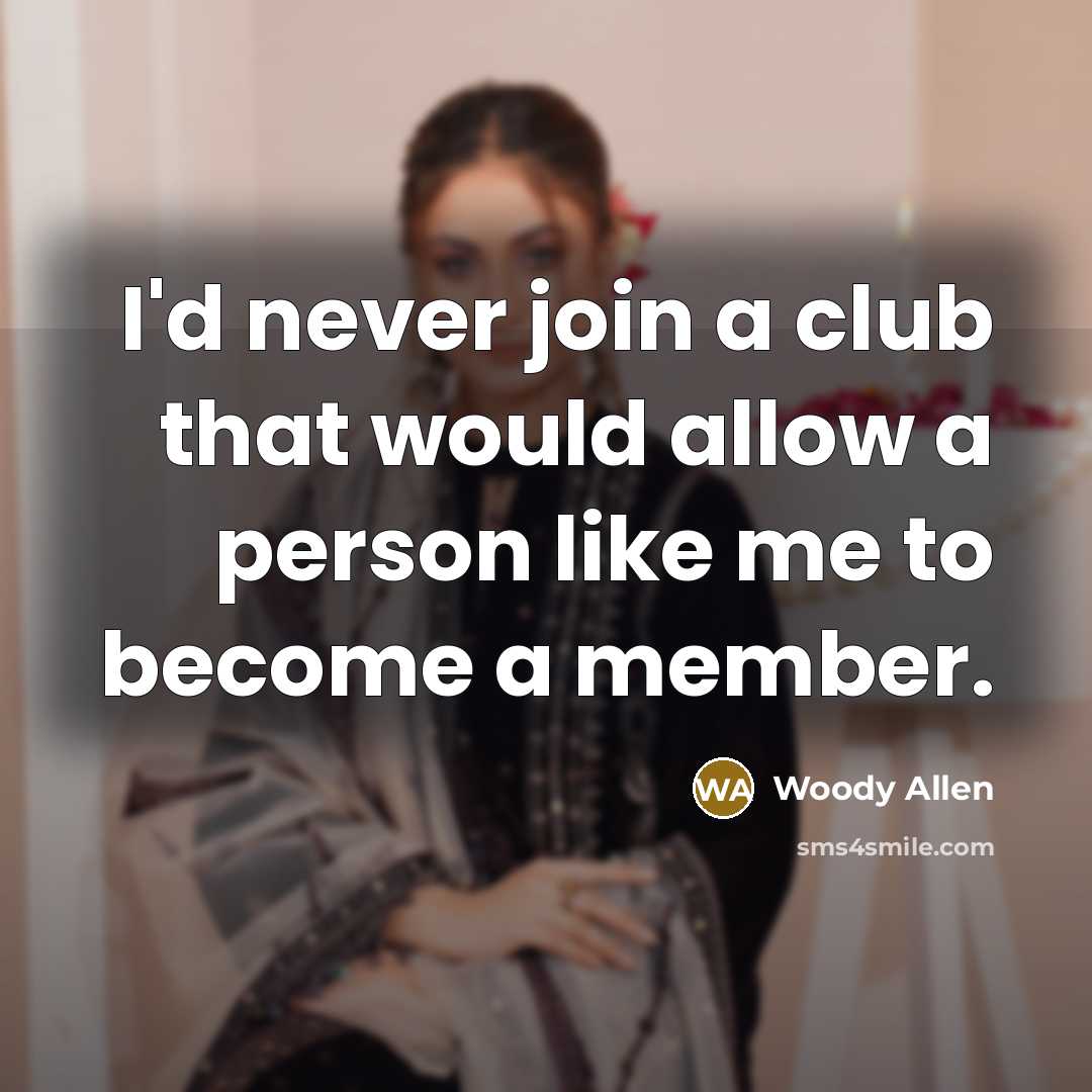 “I'd never join a club that would allow a person like me to become a member.” quote by Woody Allen