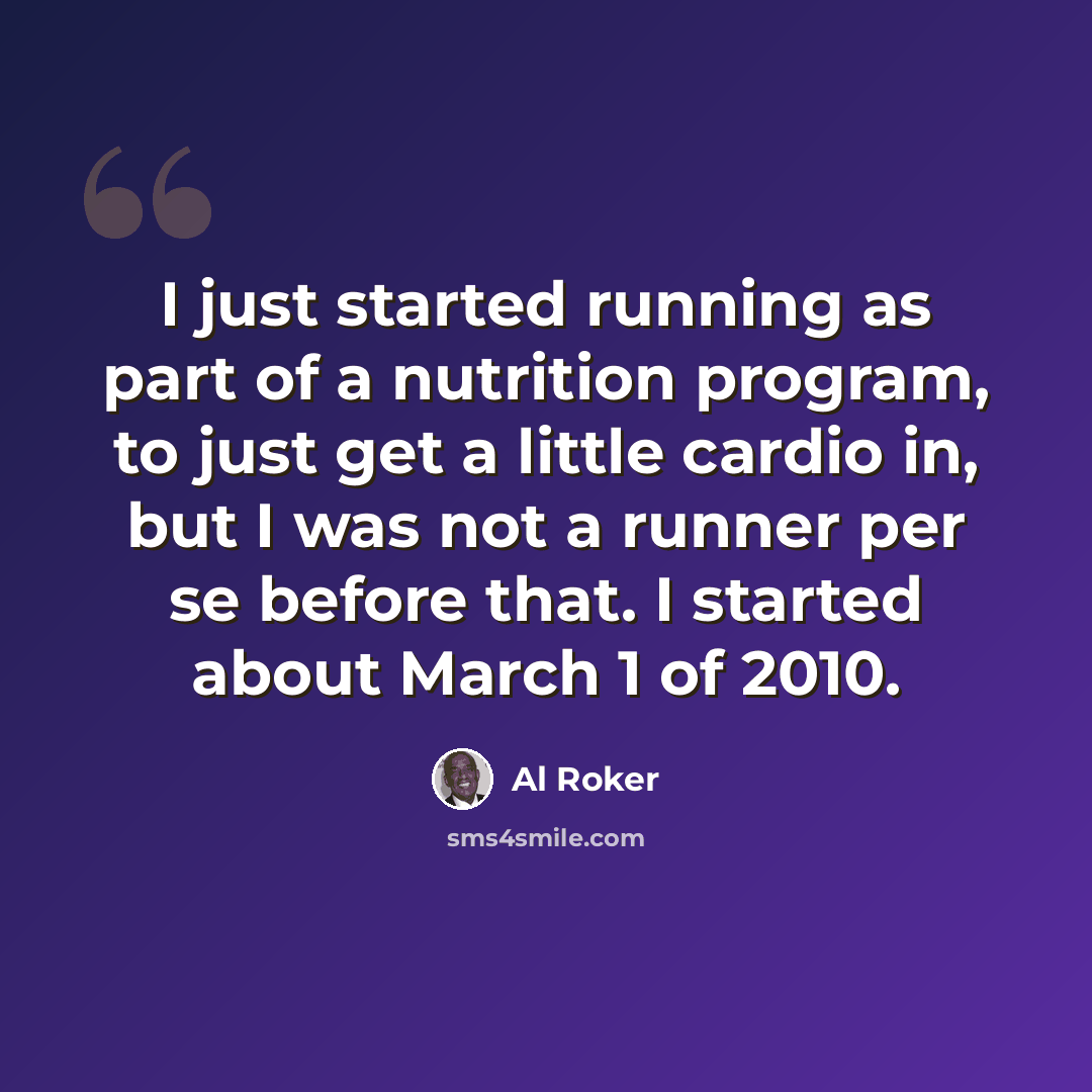 “I just started running as part of a nutrition program, to just get a little cardio in, but I was not a runner per se before that. I started about March 1 of 2010.” quote by Al Roker