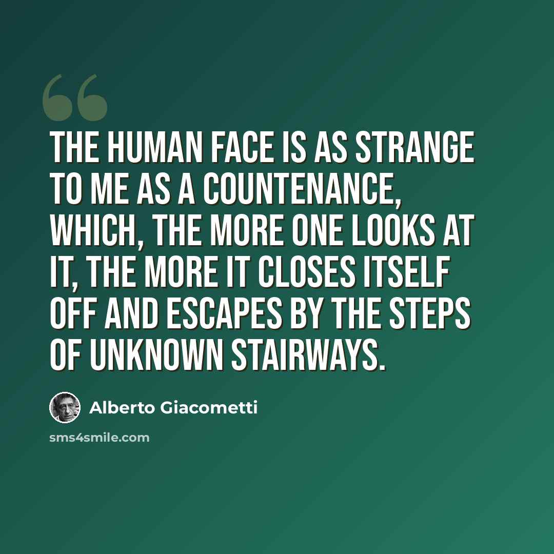 “The human face is as strange to me as a countenance, which, the more one looks at it, the more it closes itself off and escapes by the steps of unknown stairways.” quote by Alberto Giacometti
