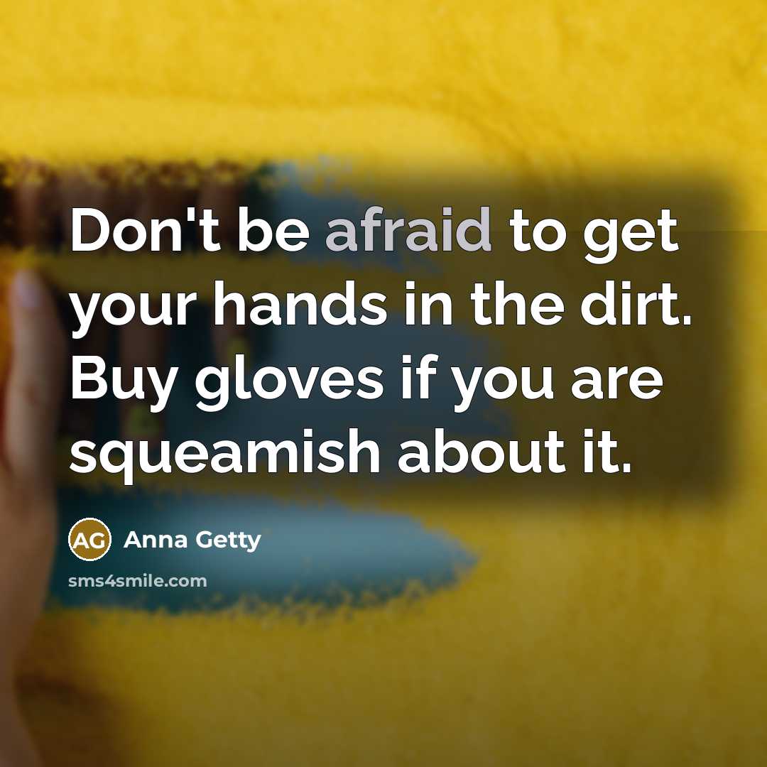 “Don't be afraid to get your hands in the dirt. Buy gloves if you are squeamish about it.” quote by Anna Getty