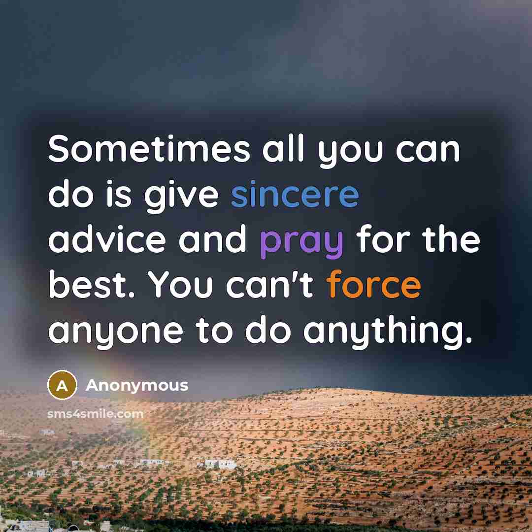 “Sometimes all you can do is give sincere advice and pray for the best. You can't force anyone to do anything.” quote by Anonymous