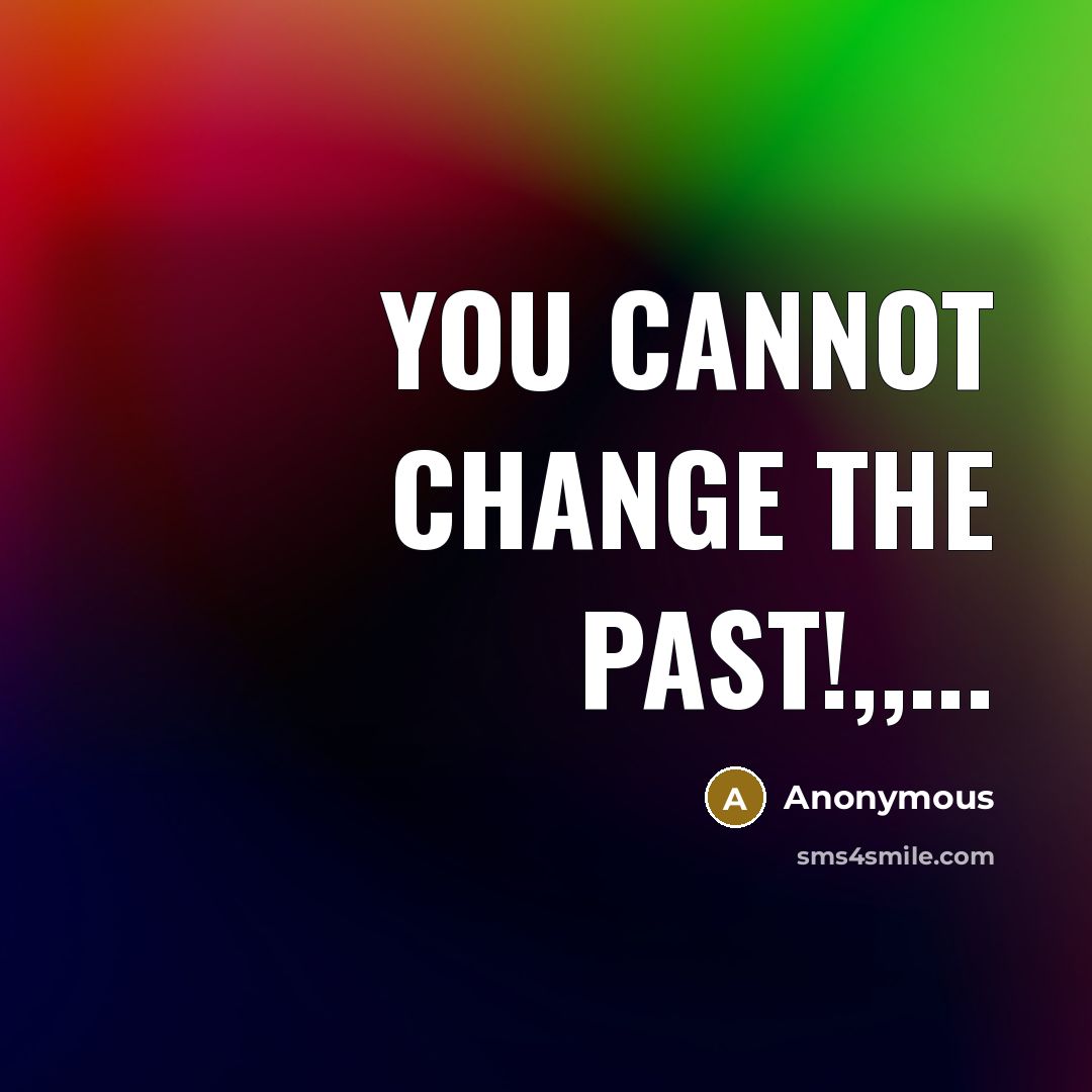 “YOU CANNOT CHANGE THE PAST!,,...” quote by Anonymous