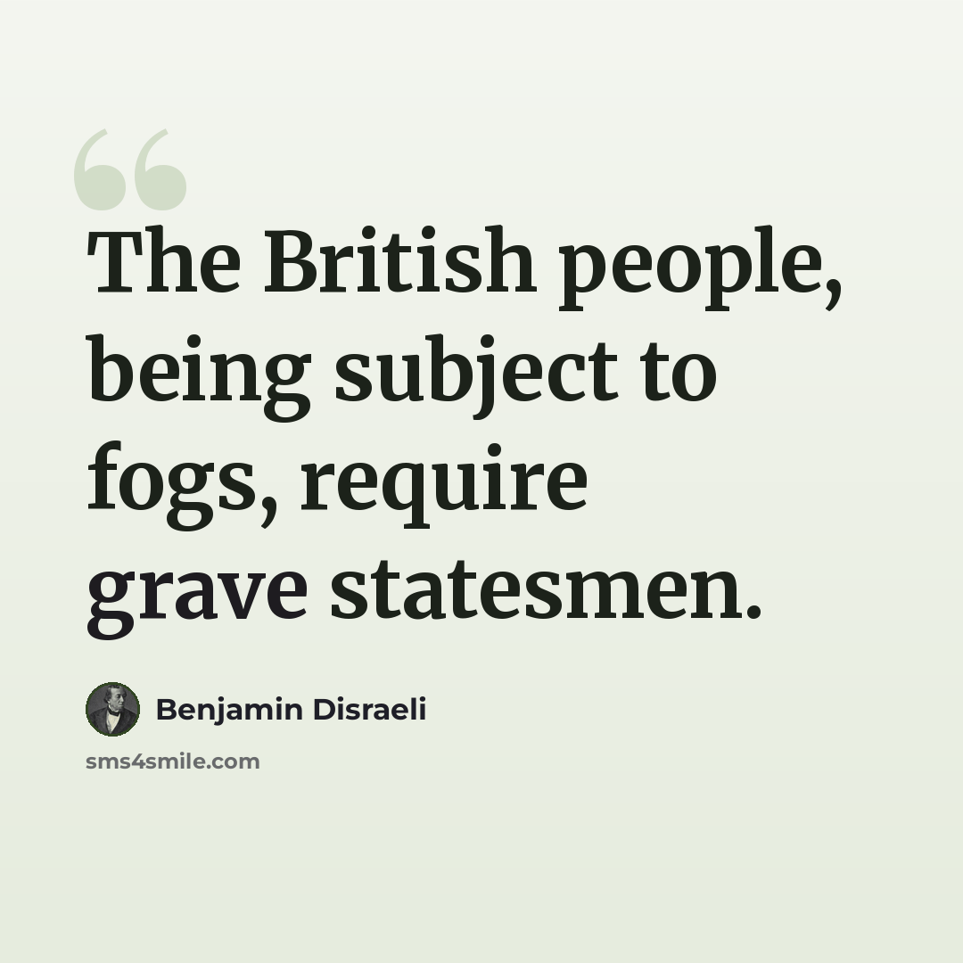 “The British people, being subject to fogs, require grave statesmen.” quote by Benjamin Disraeli