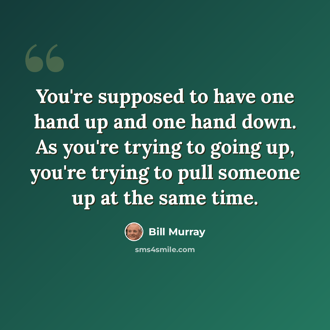 “You're supposed to have one hand up and one hand down. As you're trying to going up, you're trying to pull someone up at the same time.” quote by Bill Murray