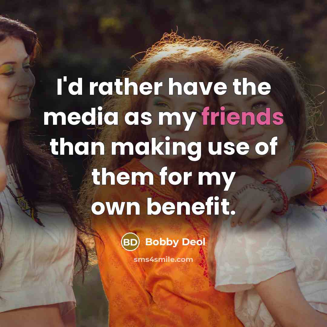 “I'd rather have the media as my friends than making use of them for my own benefit.” quote by Bobby Deol