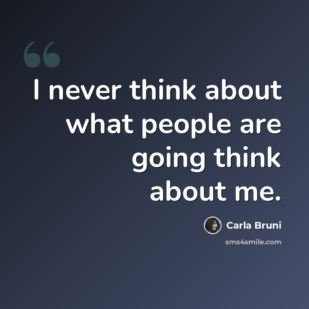 “I never think about what people are going think about me.” quote by Carla Bruni