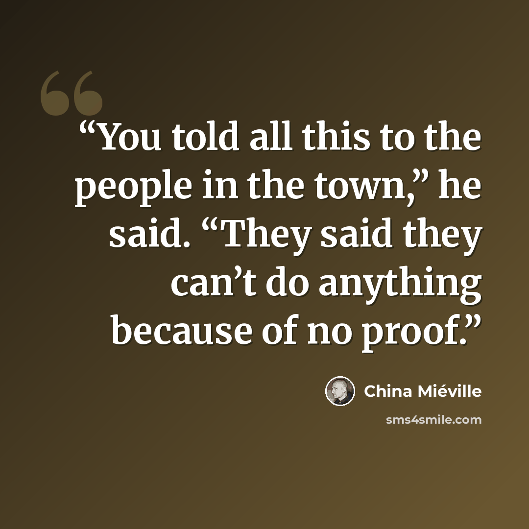 “You told all this to the people in the town,” he said. “They said they can’t do anything because of no proof.” quote by China Miéville
