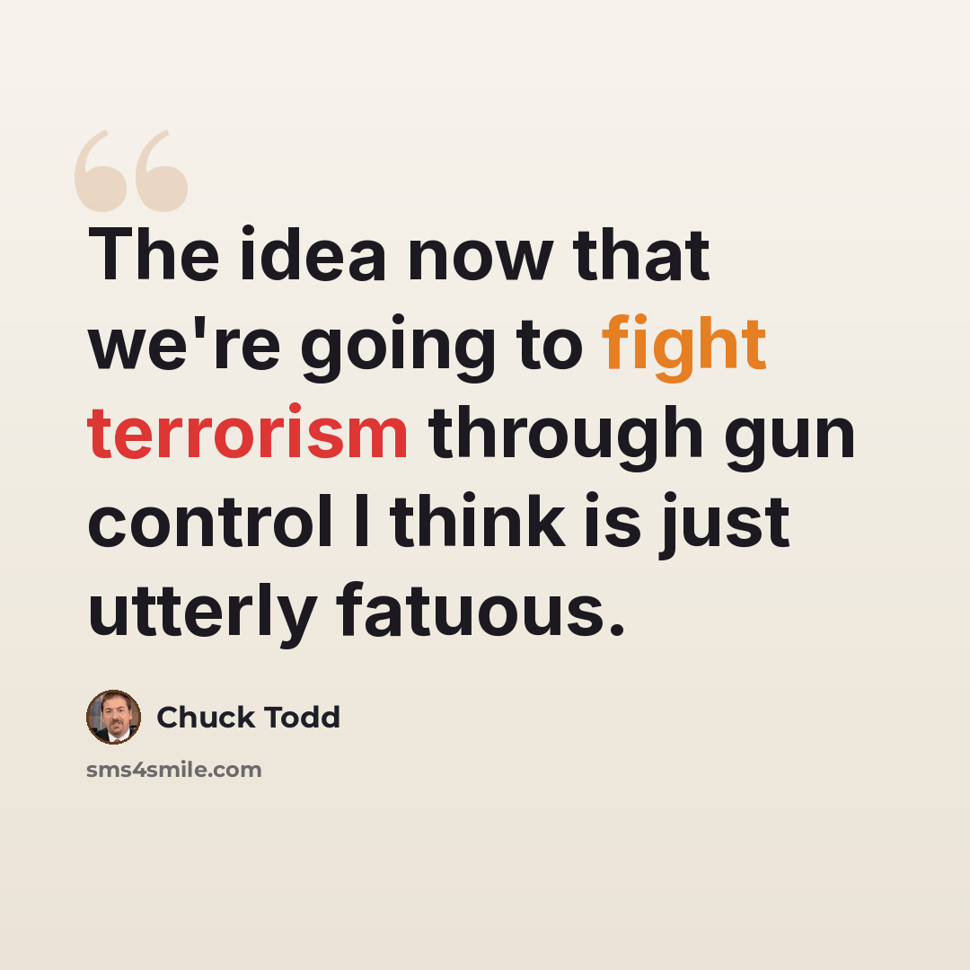 “The idea now that we're going to fight terrorism through gun control I think is just utterly fatuous.” quote by Chuck Todd
