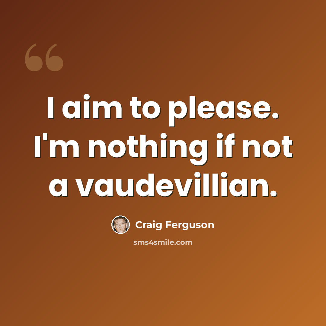 “I aim to please. I'm nothing if not a vaudevillian.” quote by Craig Ferguson