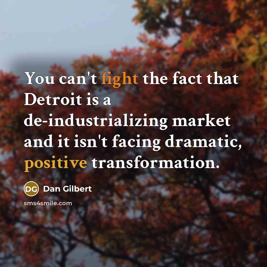 “You can't fight the fact that Detroit is a de-industrializing market and it isn't facing dramatic, positive transformation.” quote by Dan Gilbert