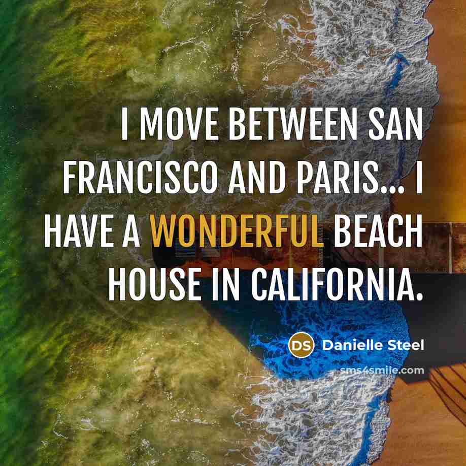 “I move between San Francisco and Paris... I have a wonderful beach house in California.” quote by Danielle Steel