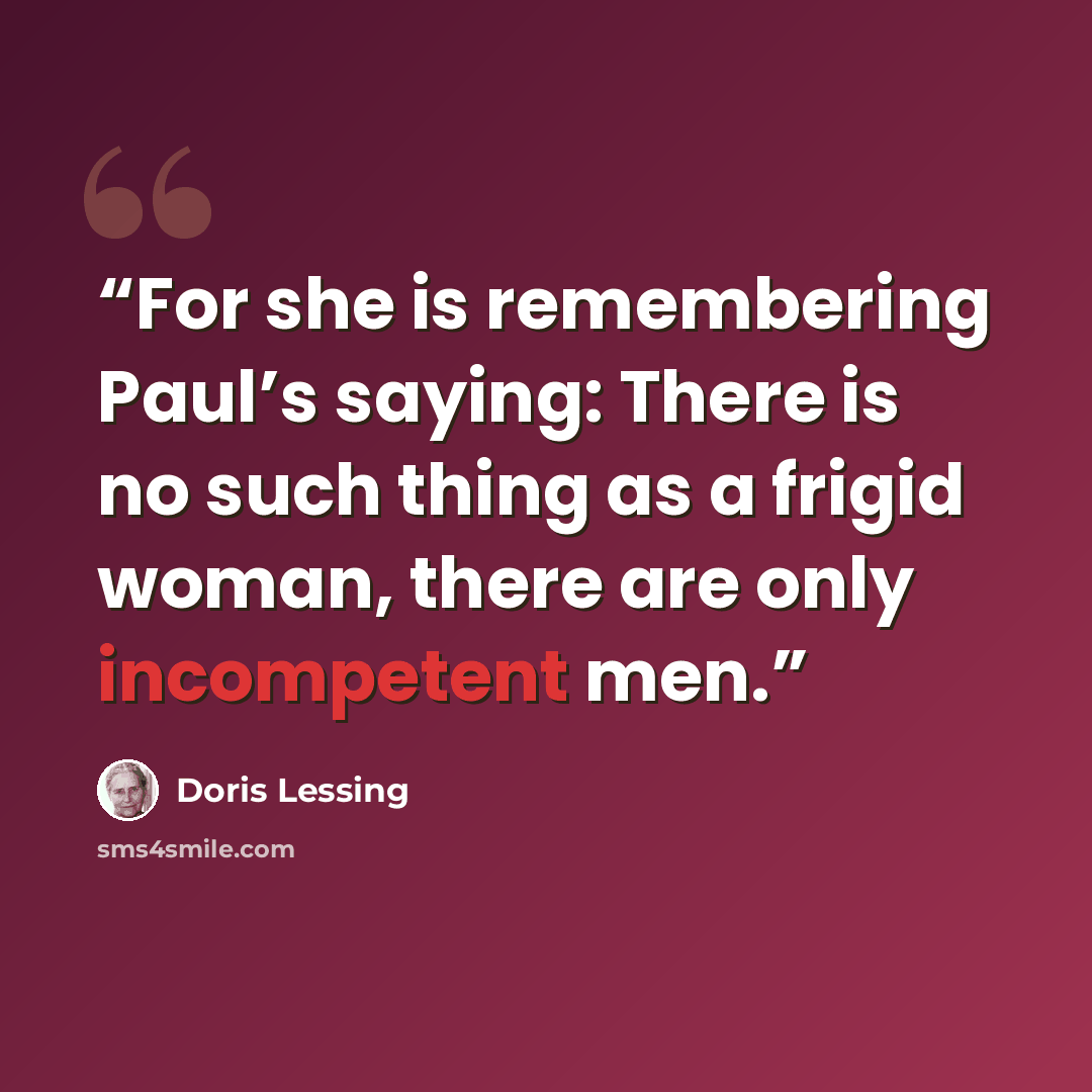 “For she is remembering Paul’s saying: There is no such thing as a frigid woman, there are only incompetent men.” quote by Doris Lessing