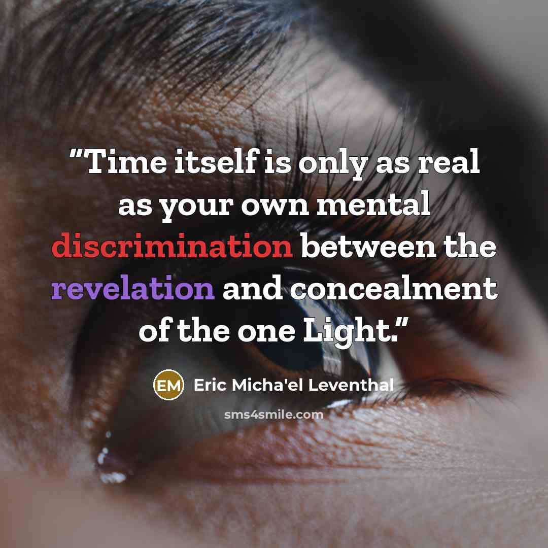“Time itself is only as real as your own mental discrimination between the revelation and concealment of the one Light.” quote by Eric Micha'el Leventhal