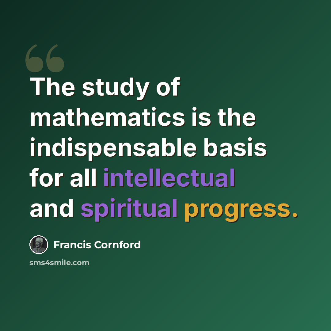 “The study of mathematics is the indispensable basis for all intellectual and spiritual progress.” quote by Francis Cornford