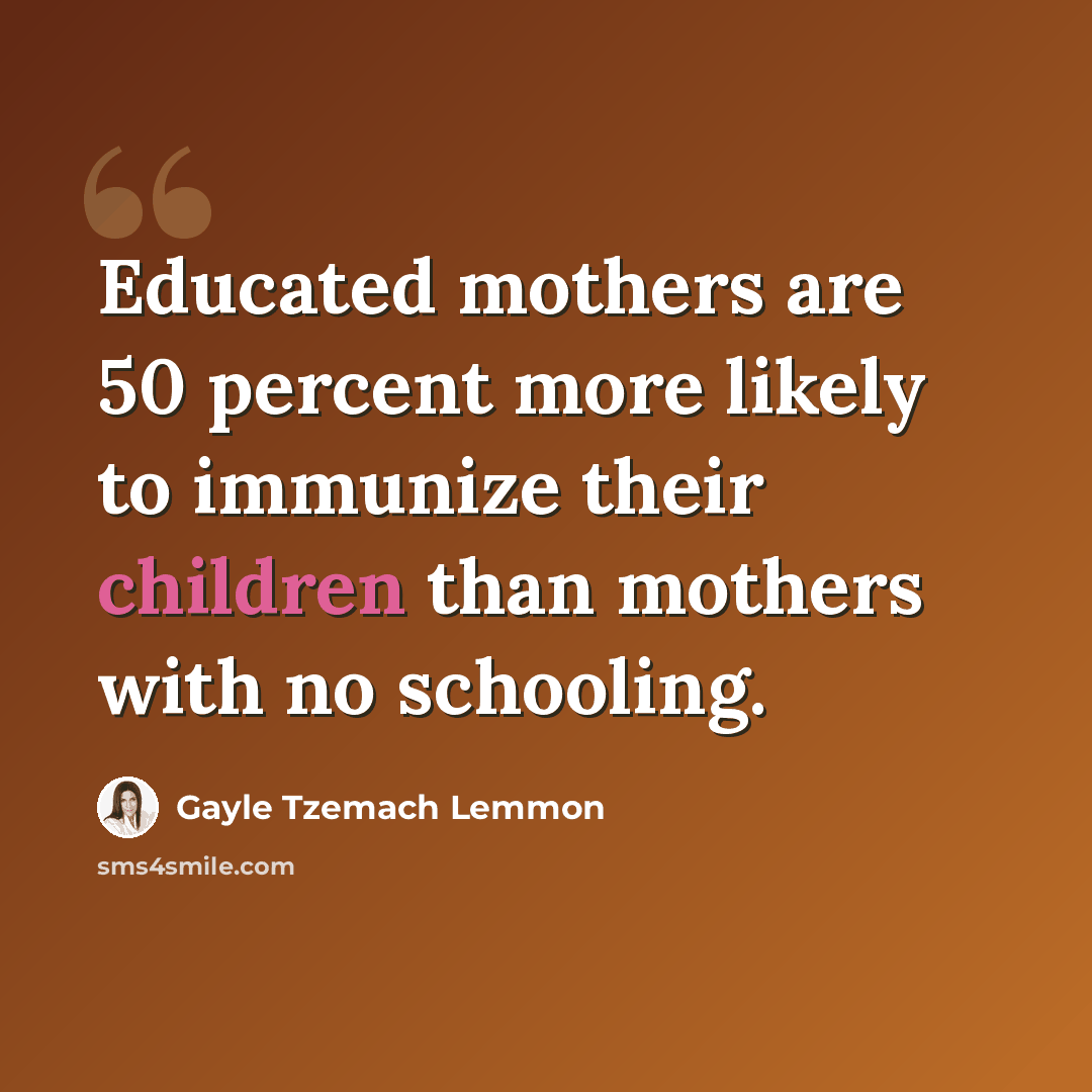 “Educated mothers are 50 percent more likely to immunize their children than mothers with no schooling.” quote by Gayle Tzemach Lemmon