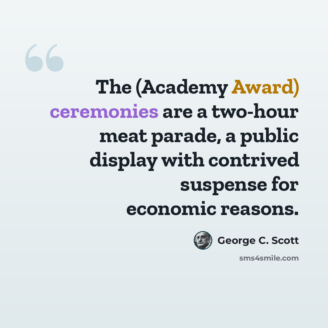 “The (Academy Award) ceremonies are a two-hour meat parade, a public display with contrived suspense for economic reasons.” quote by George C. Scott