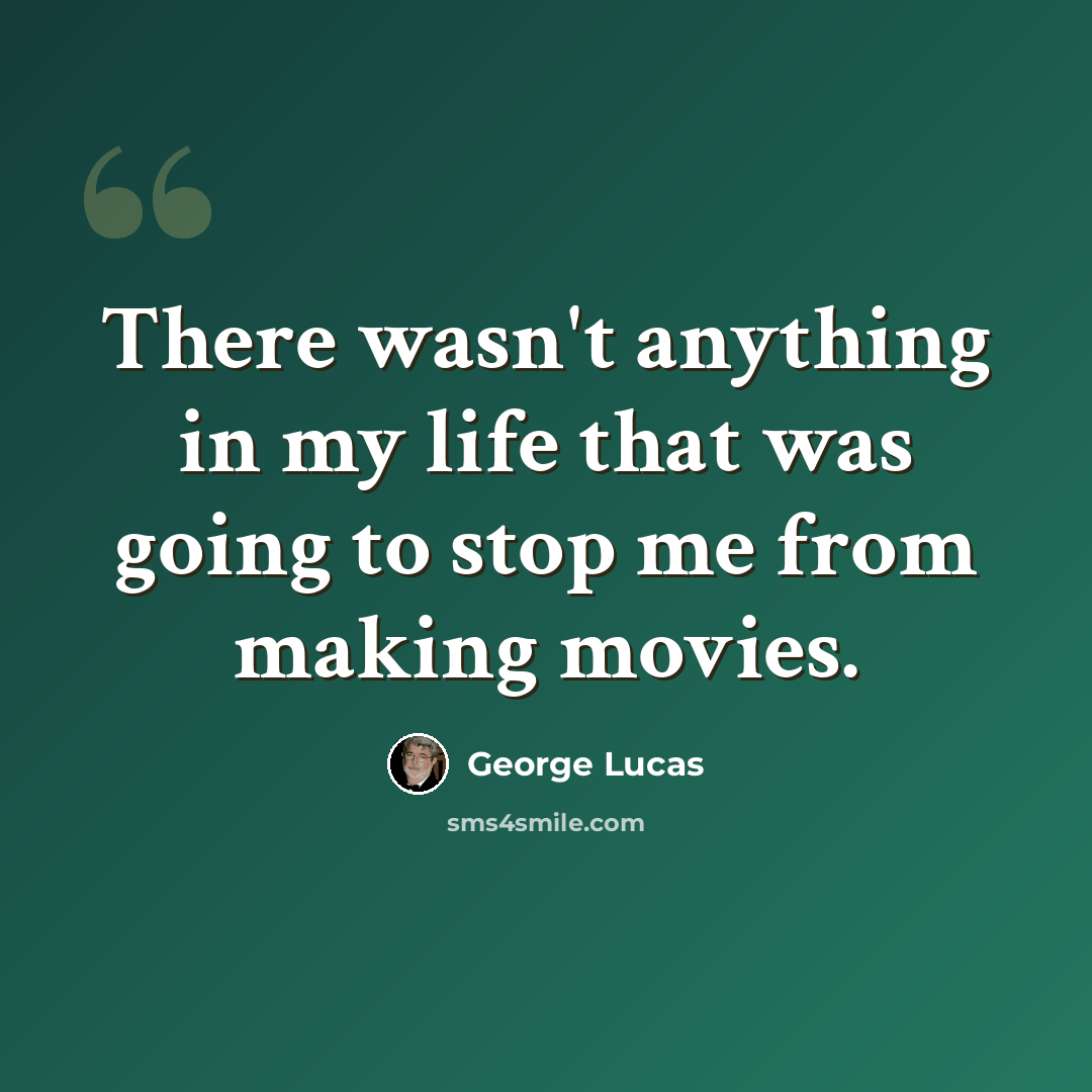 “There wasn't anything in my life that was going to stop me from making movies.” quote by George Lucas