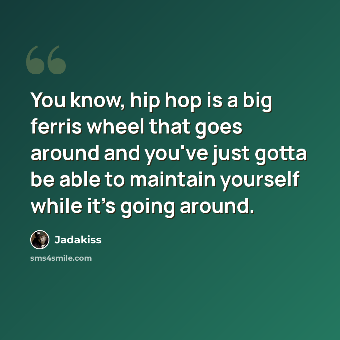 “You know, hip hop is a big ferris wheel that goes around and you've just gotta be able to maintain yourself while it's going around.” quote by Jadakiss