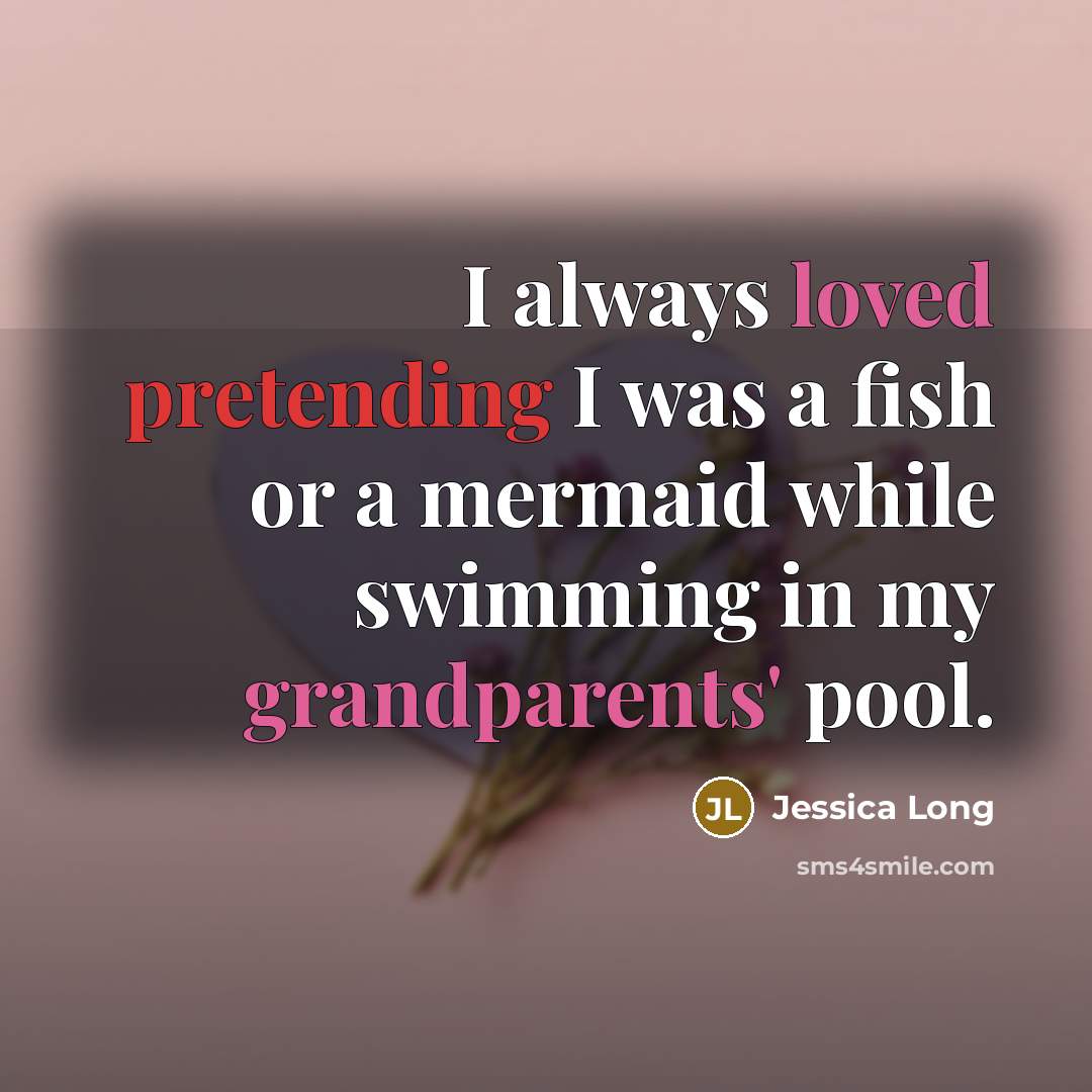 “I always loved pretending I was a fish or a mermaid while swimming in my grandparents' pool.” quote by Jessica Long