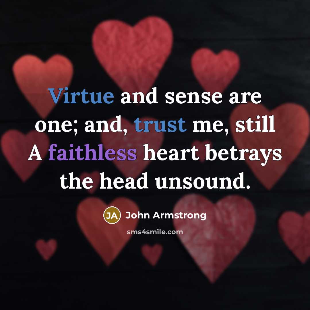 “Virtue and sense are one; and, trust me, still A faithless heart betrays the head unsound.” quote by John Armstrong