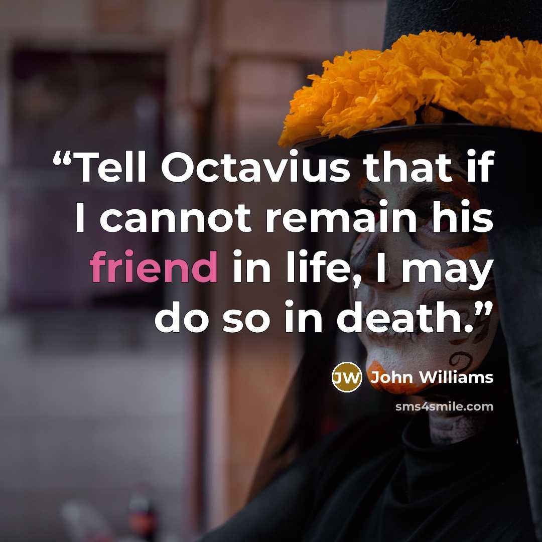 “Tell Octavius that if I cannot remain his friend in life, I may do so in death.” quote by John Williams