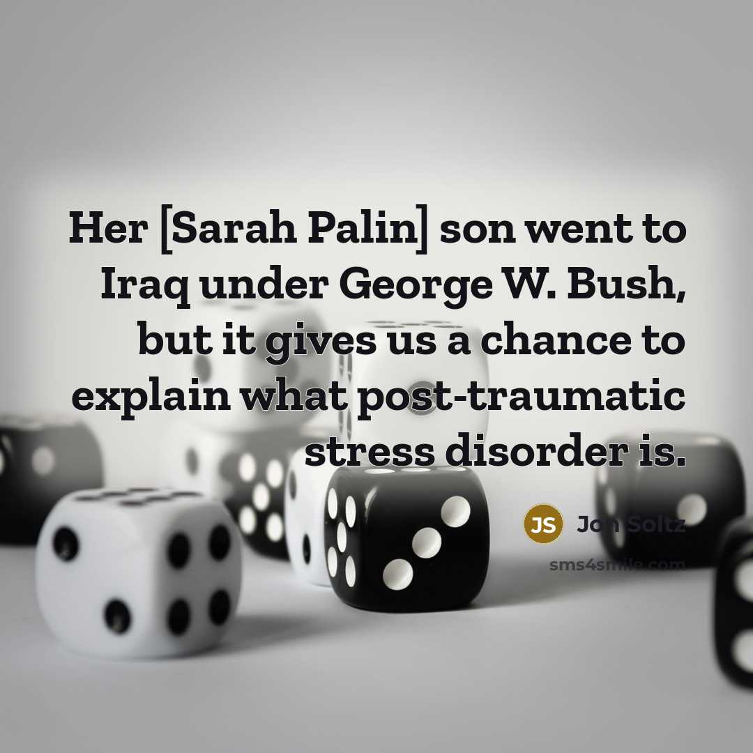 “Her [Sarah Palin] son went to Iraq under George W. Bush, but it gives us a chance to explain what post-traumatic stress disorder is.” quote by Jon Soltz