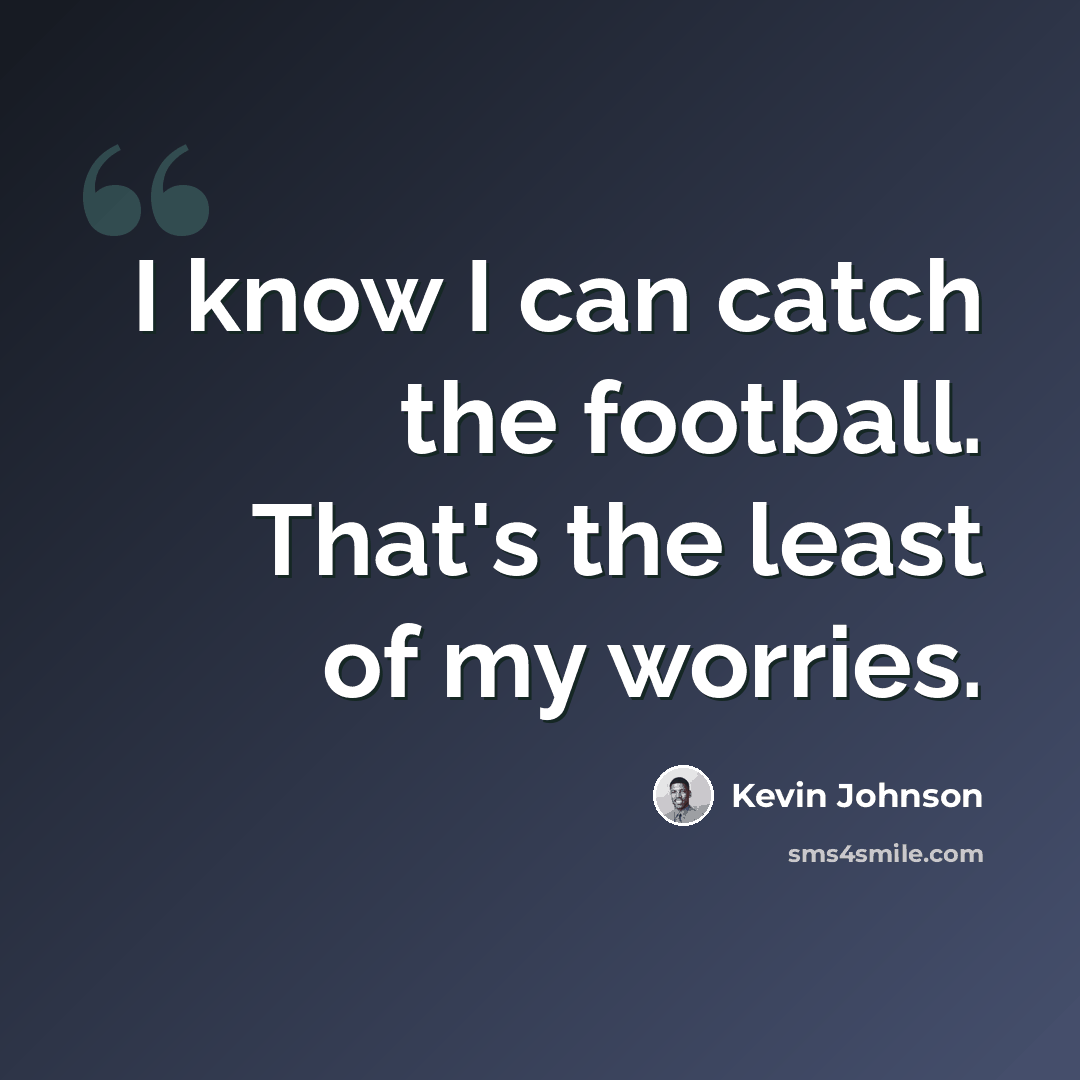 “I know I can catch the football. That's the least of my worries.” quote by Kevin Johnson