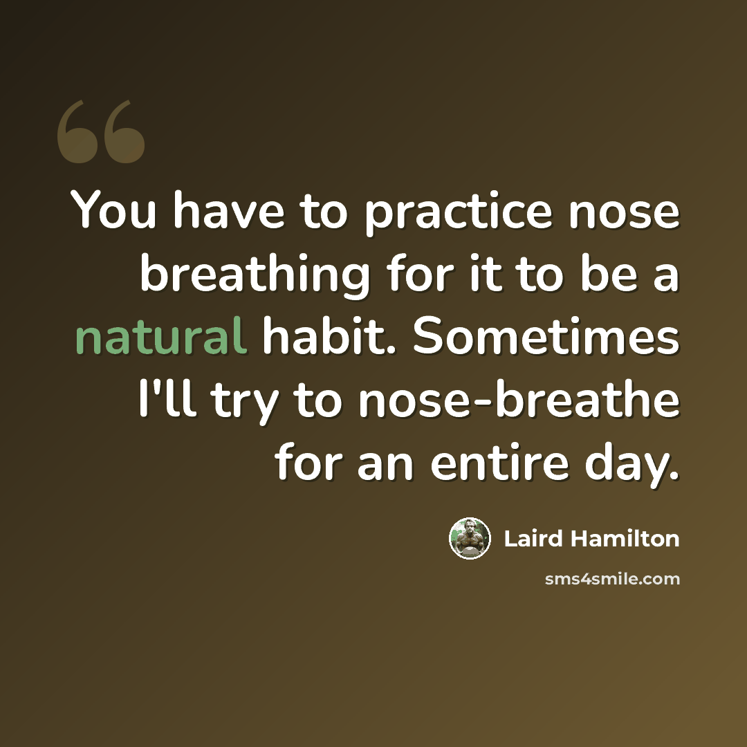 “You have to practice nose breathing for it to be a natural habit. Sometimes I'll try to nose-breathe for an entire day.” quote by Laird Hamilton