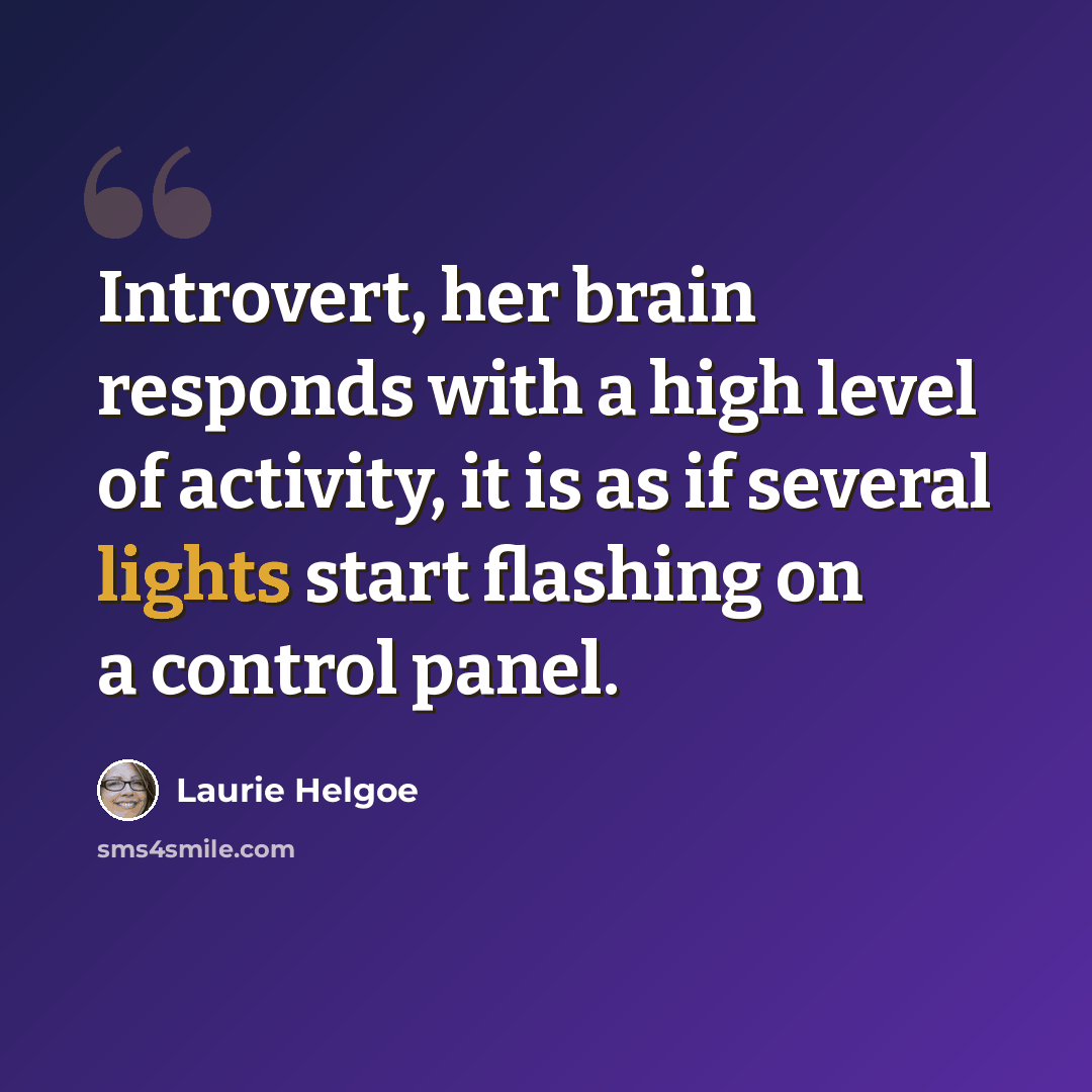 “Introvert, her brain responds with a high level of activity, it is as if several lights start flashing on a control panel.” quote by Laurie Helgoe
