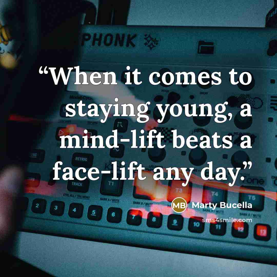 “When it comes to staying young, a mind-lift beats a face-lift any day.” quote by Marty Bucella