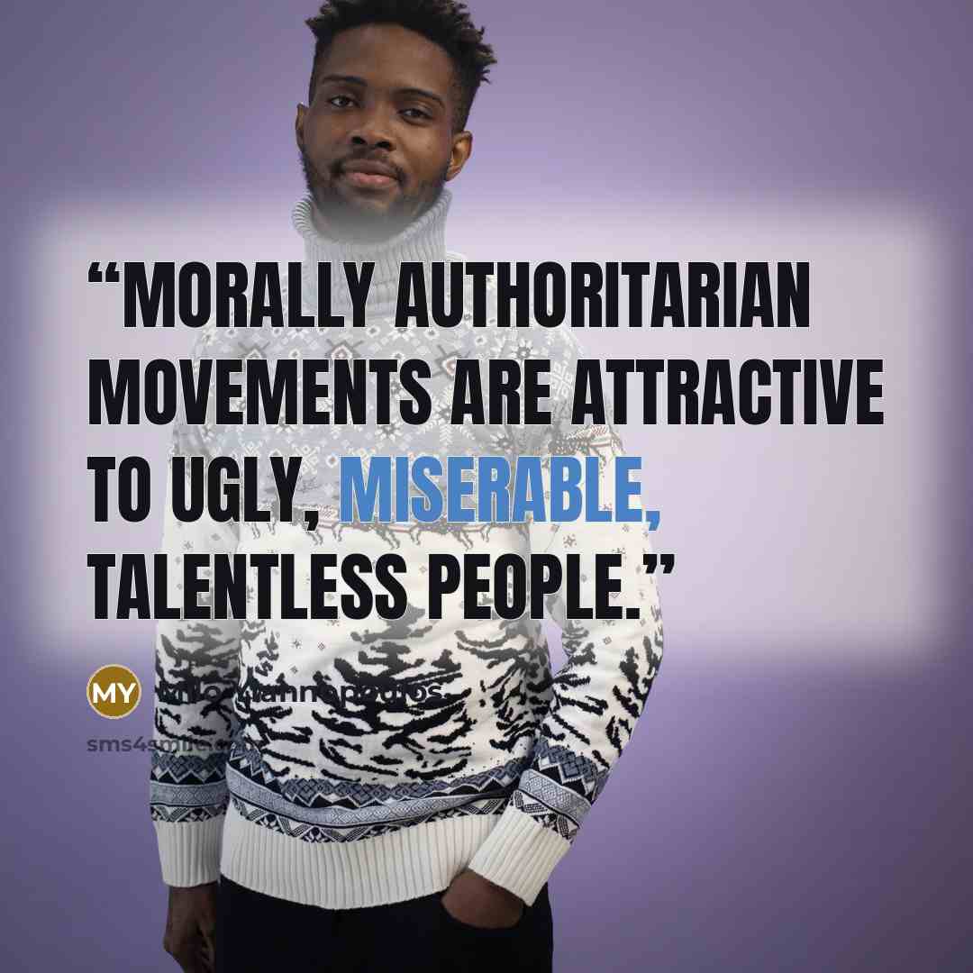 “Morally authoritarian movements are attractive to ugly, miserable, talentless people.” quote by Milo Yiannopoulos